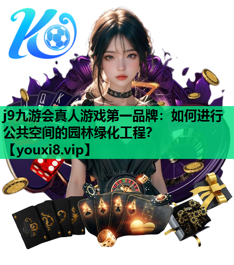 j9九游会真人游戏第一品牌：如何进行公共空间的园林绿化工程？