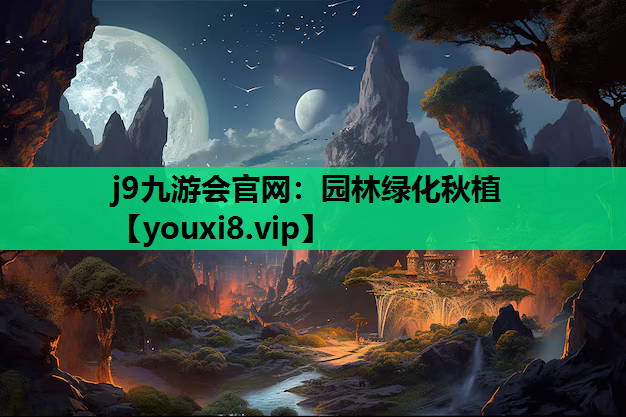 j9九游会官网：园林绿化秋植