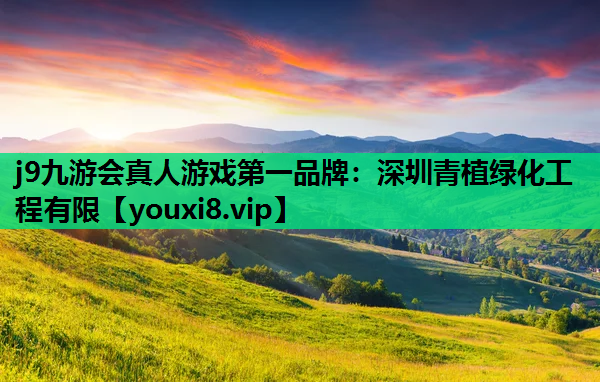 j9九游会真人游戏第一品牌：深圳青植绿化工程有限