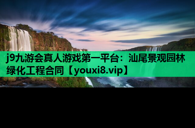 j9九游会真人游戏第一平台：汕尾景观园林绿化工程合同