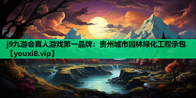 j9九游会真人游戏第一品牌：贵州城市园林绿化工程承包